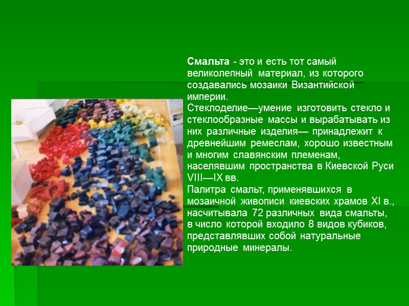 Смальта - это и есть тот самый великолепный материал, из которого создавались мозаики Византийской